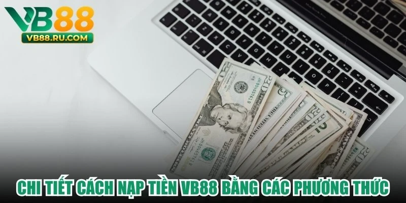 Chi tiết cách nạp tiền VB88 bằng các phương thức