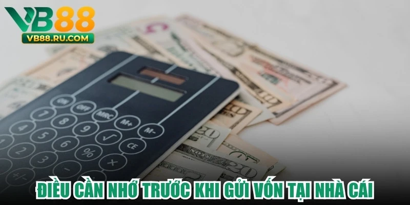  Điều cần nhớ trước khi gửi vốn tại nhà cái