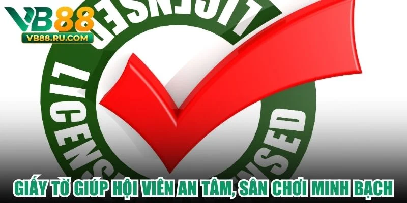 Giấy tờ giúp hội viên an tâm, sân chơi minh bạch