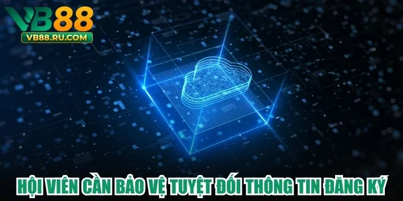 Hội viên cần bảo vệ tuyệt đối thông tin đăng ký