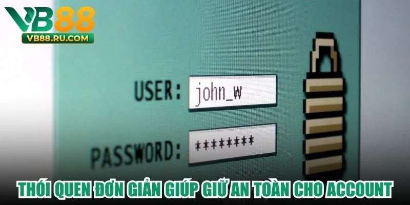 Thói quen đơn giản giúp giữ an toàn cho account