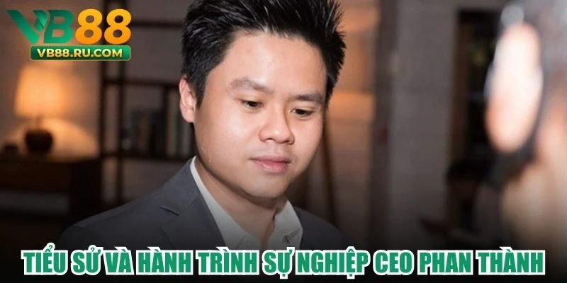 Tiểu sử và hành trình sự nghiệp CEO Phan Thành