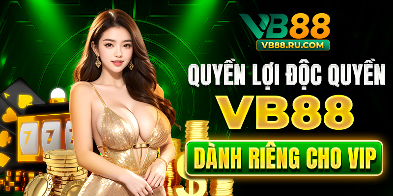 Quyền lợi độc quyền VB88 dành riêng cho VIP