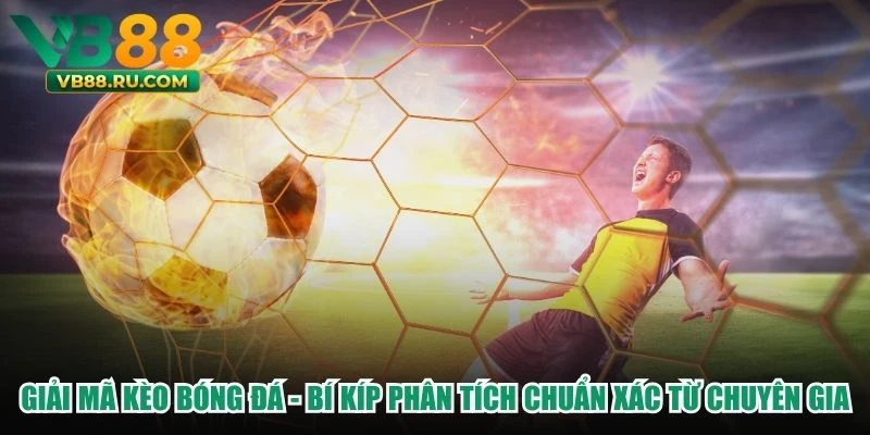 Giải Mã Kèo Bóng Đá - Bí Kíp Phân Tích Chuẩn Xác Từ Chuyên Gia