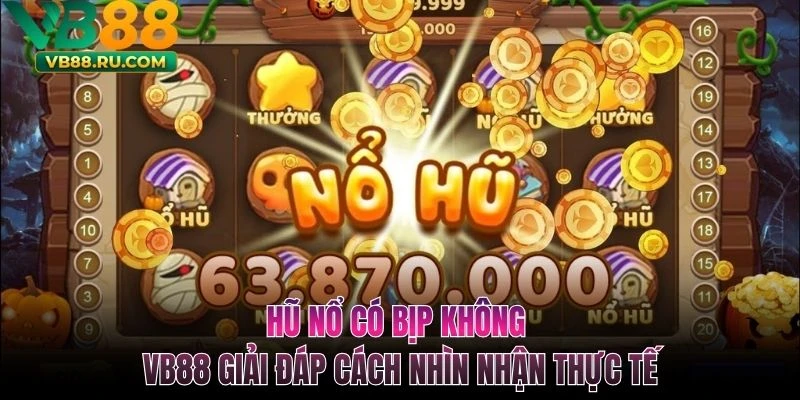 Hũ Nổ Có Bịp Không - VB88 Giải Đáp Cách Nhìn Nhận Thực Tế