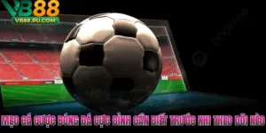 Mẹo Cá Cược Bóng Đá Cực Đỉnh Cần Biết Trước Khi Theo Dõi Kèo