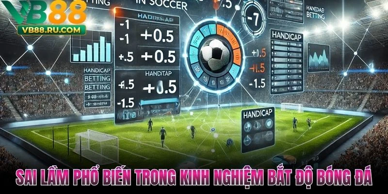 Sai lầm phổ biến trong kinh nghiệm bắt độ bóng đá