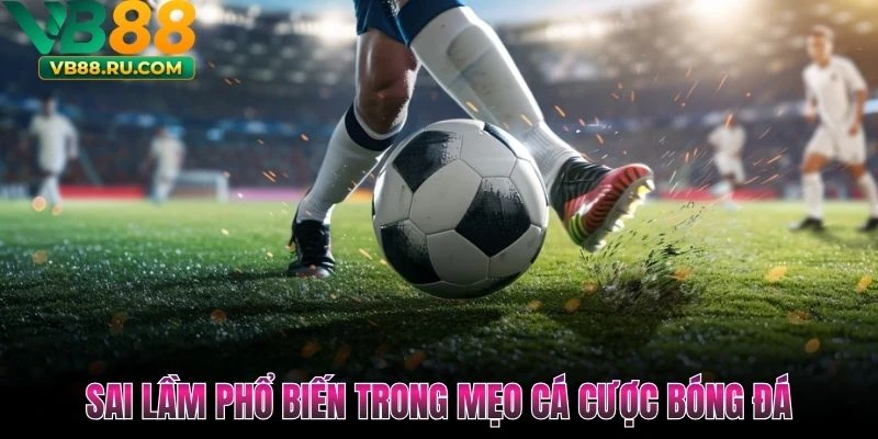 Sai lầm phổ biến trong mẹo cá cược bóng đá