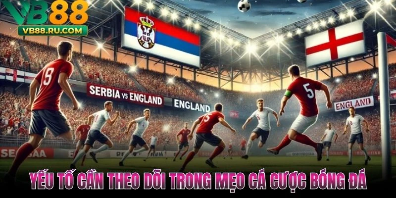 Yếu tố cần theo dõi trong mẹo cá cược bóng đá